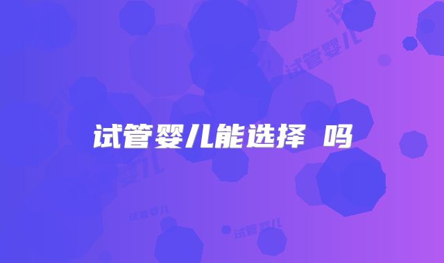 试管婴儿能选择�吗