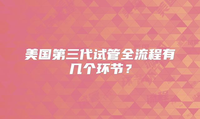 美国第三代试管全流程有几个环节?