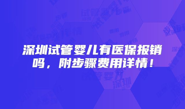 深圳试管婴儿有医保报销吗，附步骤费用详情！