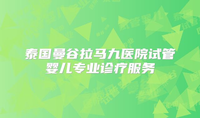 泰国曼谷拉马九医院试管婴儿专业诊疗服务