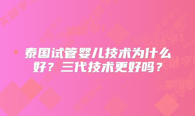 泰国试管婴儿技术为什么好?三代技术更好吗?