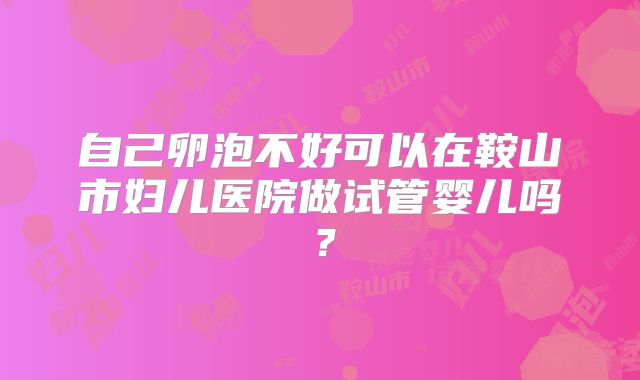自己卵泡不好可以在鞍山市妇儿医院做试管婴儿吗？