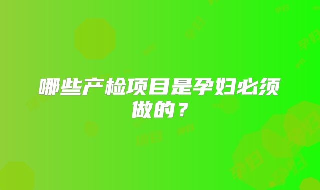 哪些产检项目是孕妇必须做的？