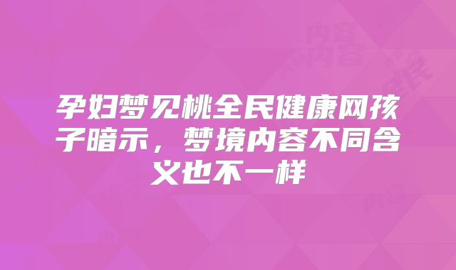 孕妇梦见桃全民健康网孩子暗示,梦境内容不同含义也不一样