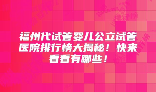 福州代试管婴儿公立试管医院排行榜大揭秘!快来看看有哪些!