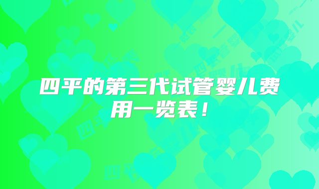 四平的第三代试管婴儿费用一览表!