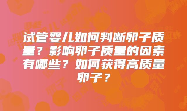 试管婴儿如何判断卵子质量?影响卵子质量的因素有哪些?如何获得高质量卵子?
