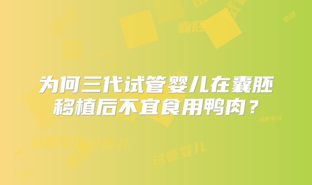 为何三代试管婴儿在囊胚移植后不宜食用鸭肉？
