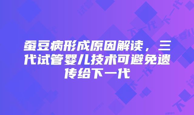 蚕豆病形成原因解读,三代试管婴儿技术可避免遗传给下一代