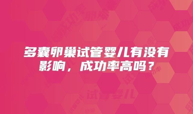 多囊卵巢试管婴儿有没有影响，成功率高吗？