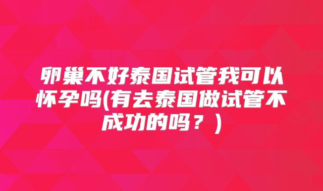 卵巢不好泰国试管我可以怀孕吗(有去泰国做试管不成功的吗？)