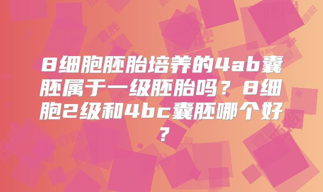 8细胞胚胎培养的4ab囊胚属于一级胚胎吗?8细胞2级和4bc囊胚哪个好?