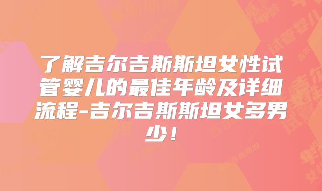 了解吉尔吉斯斯坦女性试管婴儿的最佳年龄及详细流程-吉尔吉斯斯坦女多男少！