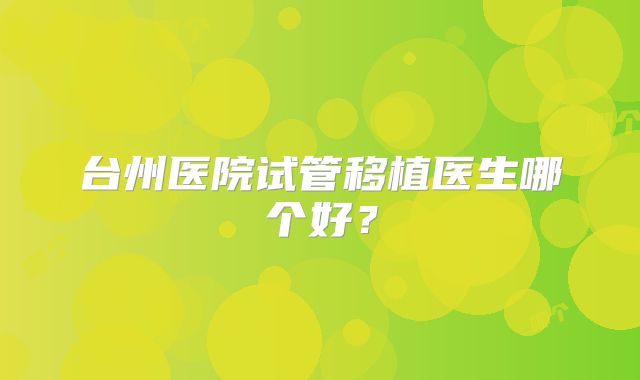 台州医院试管移植医生哪个好?
