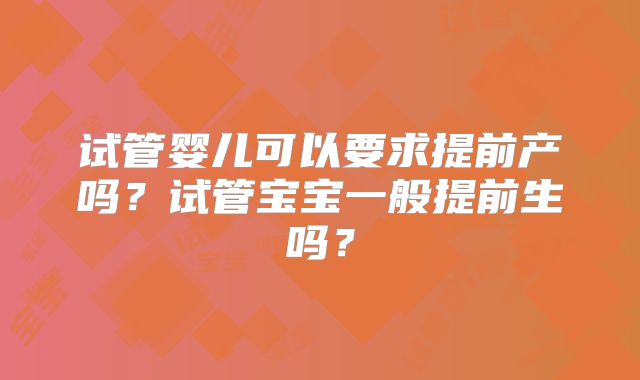 试管婴儿可以要求提前产吗？试管宝宝一般提前生吗？