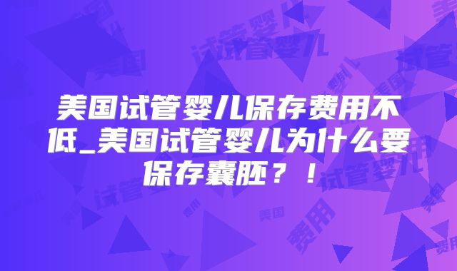 美国试管婴儿保存费用不低_美国试管婴儿为什么要保存囊胚？！