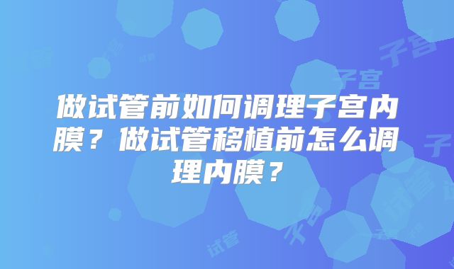 做试管前如何调理子宫内膜？做试管移植前怎么调理内膜？