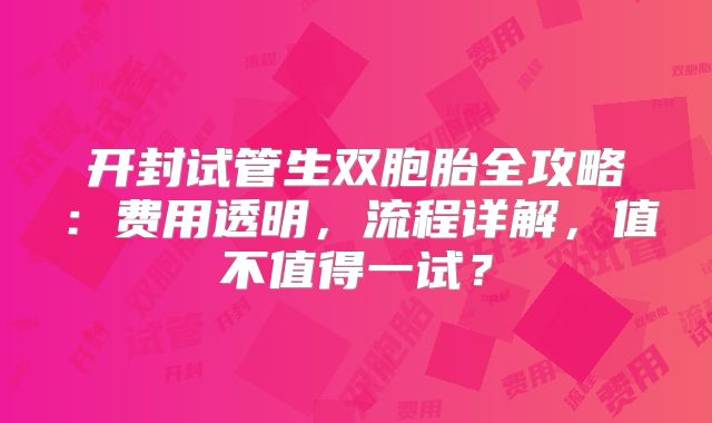 开封试管生双胞胎全攻略：费用透明，流程详解，值不值得一试？
