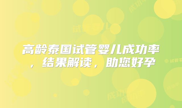 高龄泰国试管婴儿成功率,结果解读,助您好孕