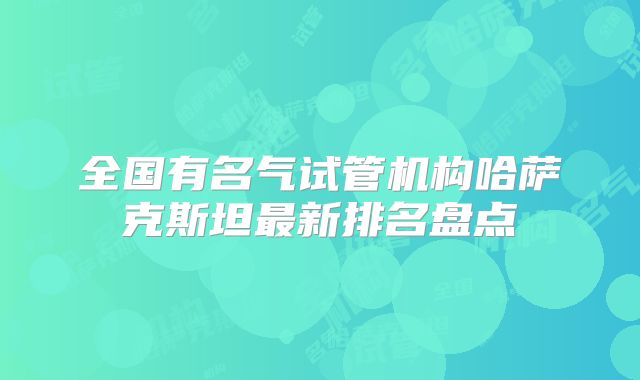 全国有名气试管机构哈萨克斯坦最新排名盘点