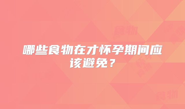 哪些食物在才怀孕期间应该避免?