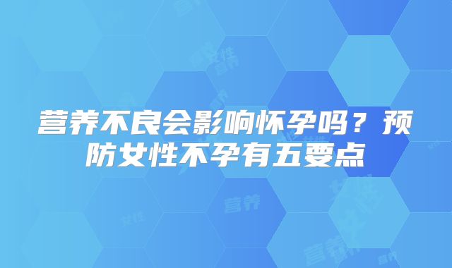 营养不良会影响怀孕吗?预防女性不孕有五要点