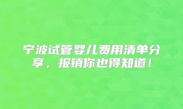 宁波试管婴儿费用清单分享，报销你也得知道！