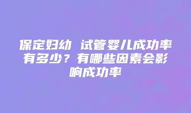 保定妇幼 试管婴儿成功率有多少？有哪些因素会影响成功率