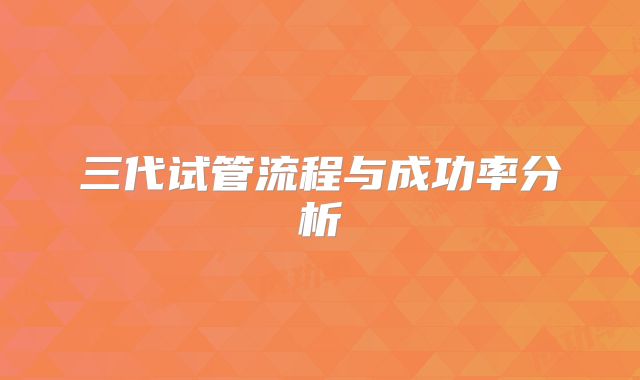 三代试管流程与成功率分析