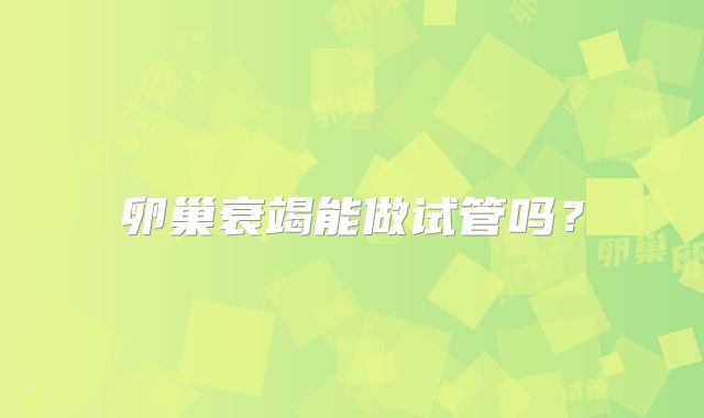 卵巢衰竭能做试管吗？