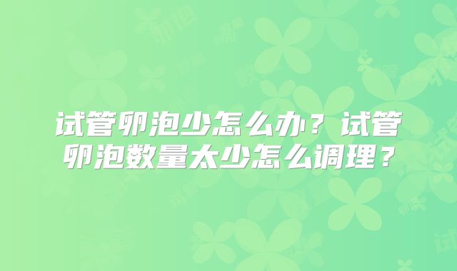 试管卵泡少怎么办？试管卵泡数量太少怎么调理？