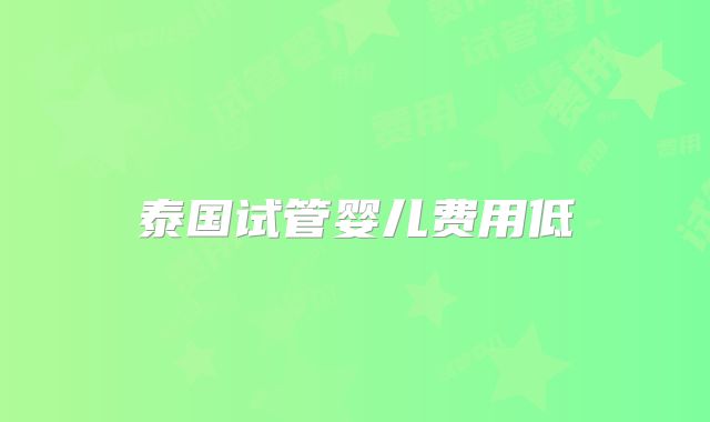 泰国试管婴儿费用低