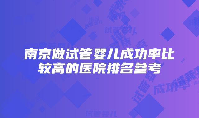 南京做试管婴儿成功率比较高的医院排名参考