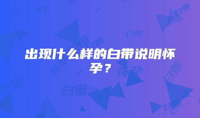 出现什么样的白带说明怀孕？