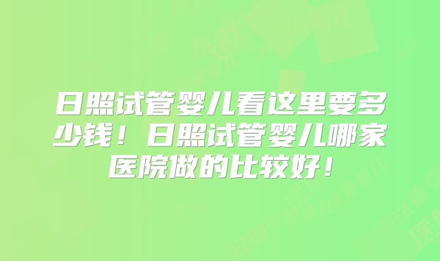日照试管婴儿看这里要多少钱!日照试管婴儿哪家医院做的比较好!