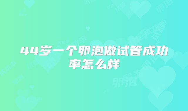 44岁一个卵泡做试管成功率怎么样