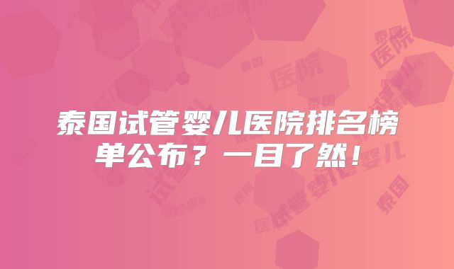 泰国试管婴儿医院排名榜单公布?一目了然!