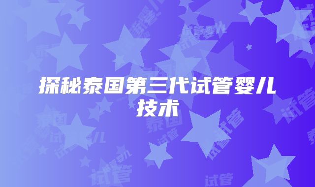 探秘泰国第三代试管婴儿技术