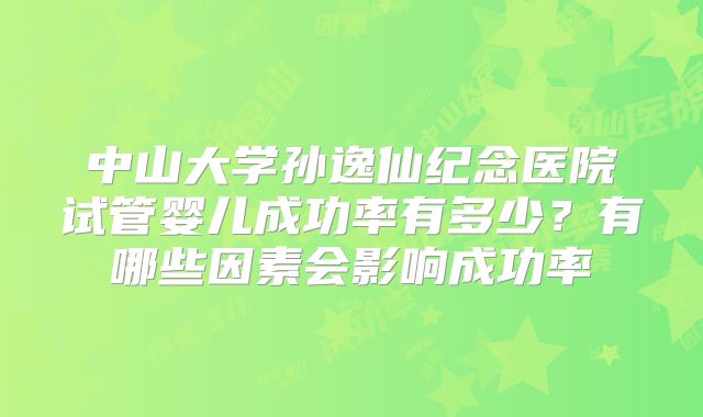 中山大学孙逸仙纪念医院试管婴儿成功率有多少？有哪些因素会影响成功率