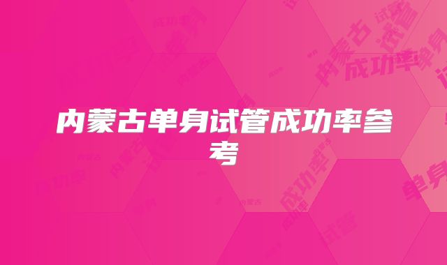 内蒙古单身试管成功率参考