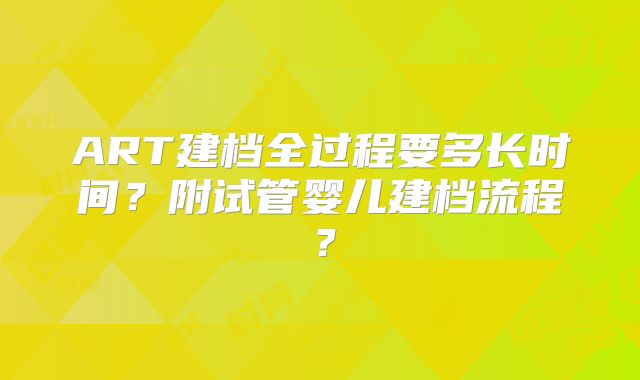 ART建档全过程要多长时间？附试管婴儿建档流程？