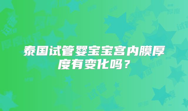 泰国试管婴宝宝宫内膜厚度有变化吗？