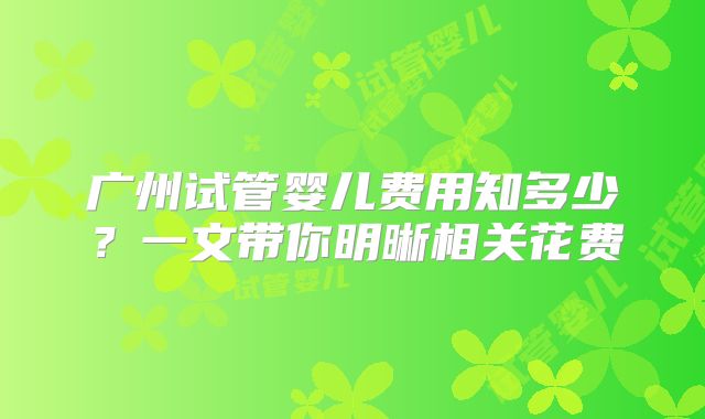 广州试管婴儿费用知多少？一文带你明晰相关花费
