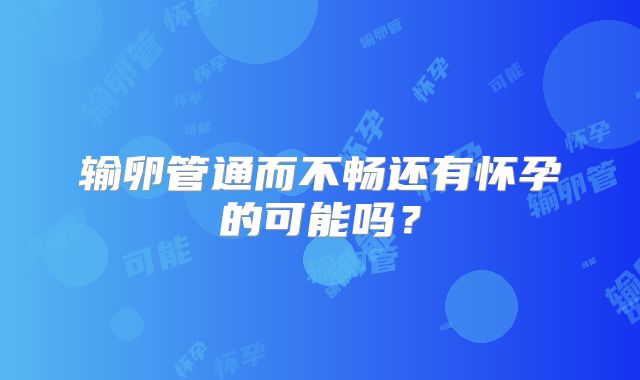 输卵管通而不畅还有怀孕的可能吗？
