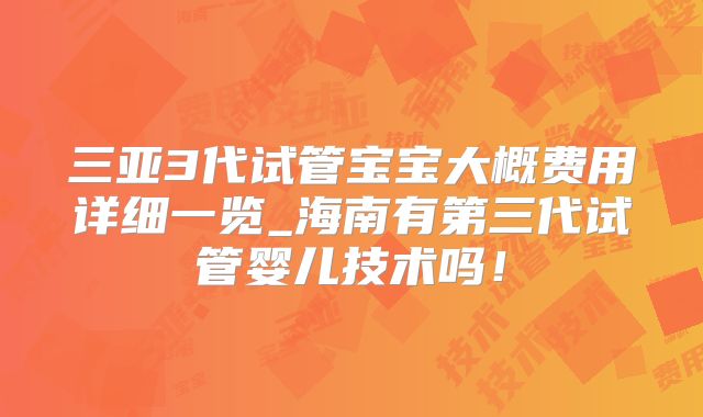 三亚3代试管宝宝大概费用详细一览_海南有第三代试管婴儿技术吗！