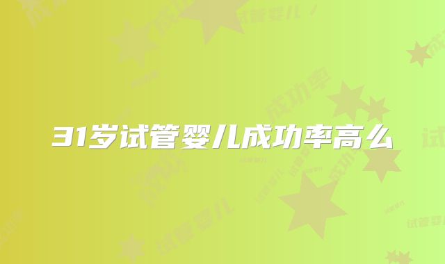 31岁试管婴儿成功率高么