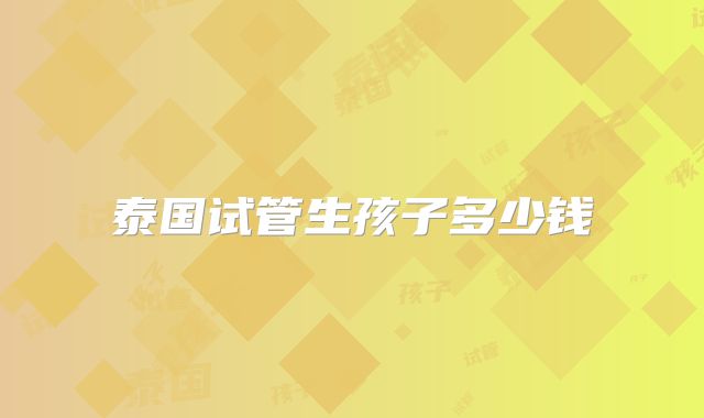 泰国试管生孩子多少钱
