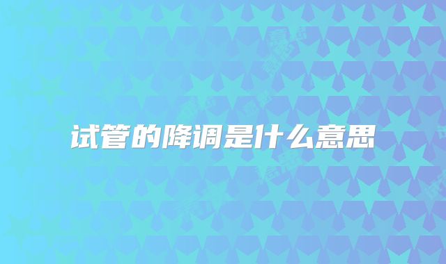 试管的降调是什么意思