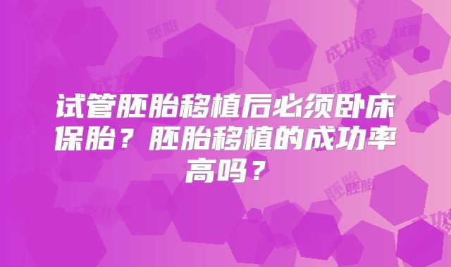 试管胚胎移植后必须卧床保胎?胚胎移植的成功率高吗?