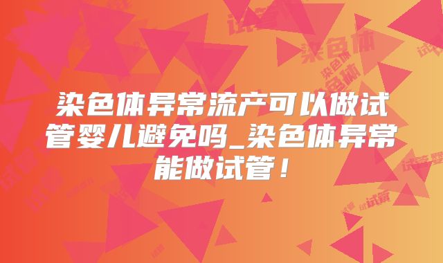染色体异常流产可以做试管婴儿避免吗_染色体异常能做试管!